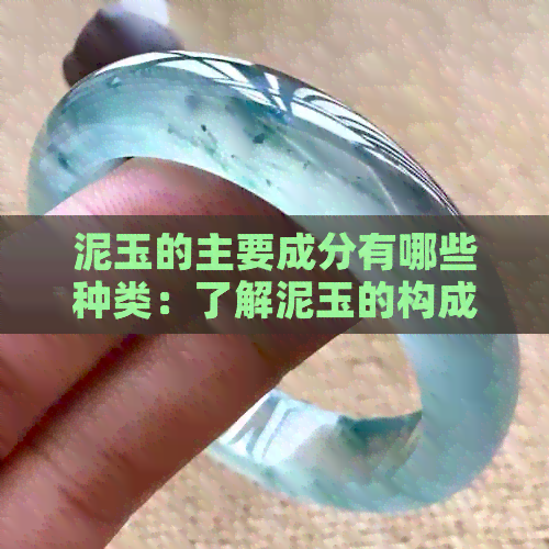 泥玉的主要成分有哪些种类：了解泥玉的构成元素