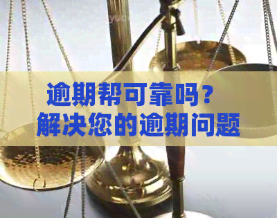 逾期帮可靠吗？ 解决您的逾期问题，我们来帮忙！