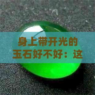 身上带开光的玉石好不好：这种说法是否有科学依据？