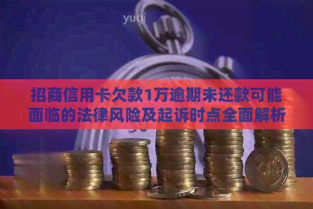 招商信用卡欠款1万逾期未还款可能面临的法律风险及起诉时点全面解析