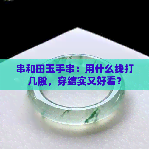 串和田玉手串：用什么线打几股，穿结实又好看？