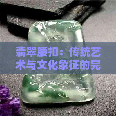 翡翠腰扣：传统艺术与文化象征的完美结合