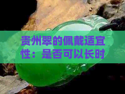 贵州翠的佩戴适宜性：是否可以长时间佩戴以及注意事项