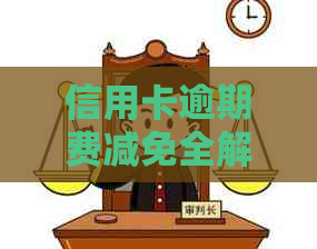 信用卡逾期费减免全解析：步骤、政策及影响一站式指南