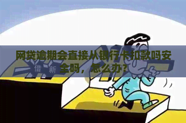 网贷逾期会直接从银行卡扣款吗安全吗，怎么办？