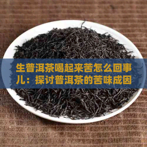 生普洱茶喝起来苦怎么回事儿：探讨普洱茶的苦味成因及解决方法