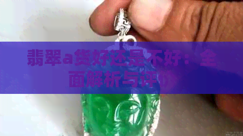 翡翠a货好还是不好：全面解析与评价