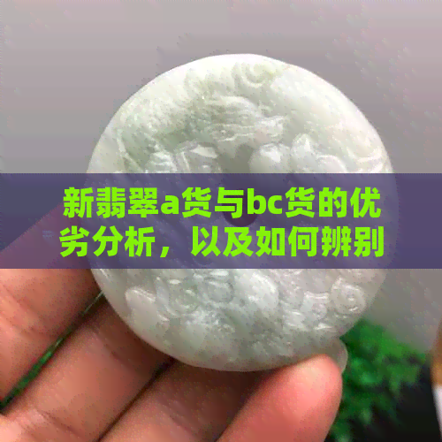 新翡翠a货与bc货的优劣分析，以及如何辨别真假翡翠的关键因素