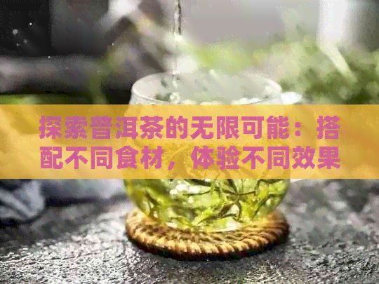 探索普洱茶的无限可能：搭配不同食材，体验不同效果