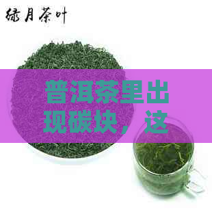 普洱茶里出现碳块，这是怎么回事？