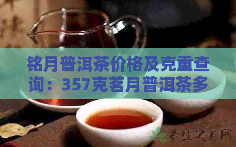 铭月普洱茶价格及克重查询：357克茗月普洱茶多少钱？