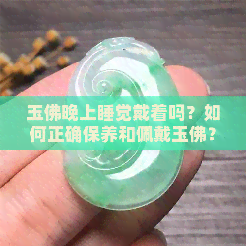 玉佛晚上睡觉戴着吗？如何正确保养和佩戴玉佛？