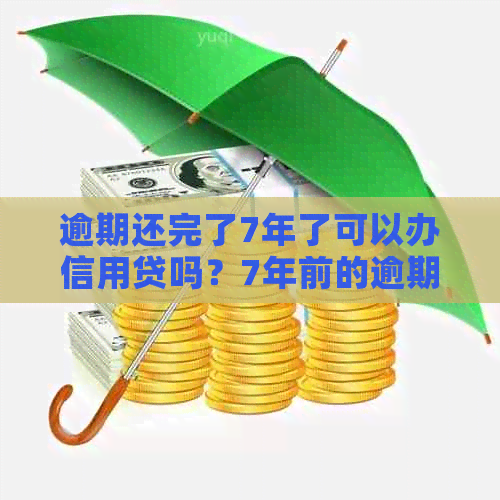 逾期还完了7年了可以办信用贷吗？7年前的逾期还清，现在是否显示？