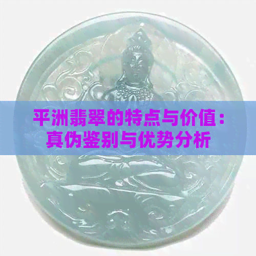 平洲翡翠的特点与价值：真伪鉴别与优势分析