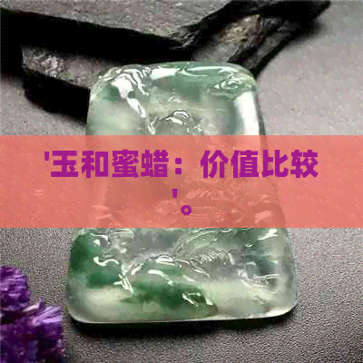 '玉和蜜蜡：价值比较'。