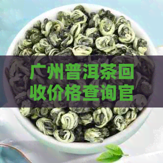 广州普洱茶回收价格查询官网：最新茶叶回收信息，交易平台