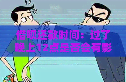 借呗还款时间：过了晚上12点是否会有影响？解答疑惑并分析原因