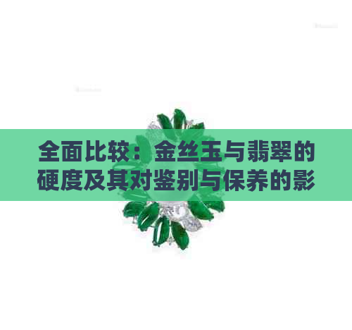 全面比较：金丝玉与翡翠的硬度及其对鉴别与保养的影响