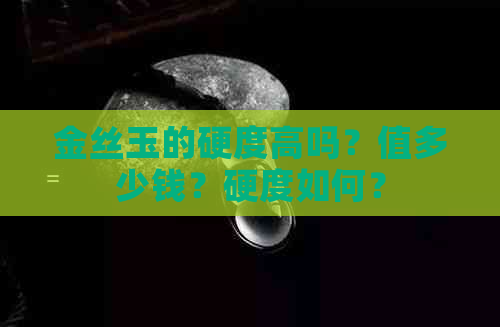 金丝玉的硬度高吗？值多少钱？硬度如何？