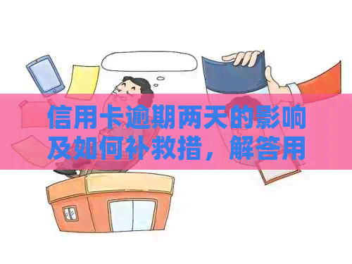 信用卡逾期两天的影响及如何补救措，解答用户关于逾期还款的所有疑问