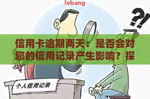 信用卡逾期两天：是否会对您的信用记录产生影响？探讨与相关的问题