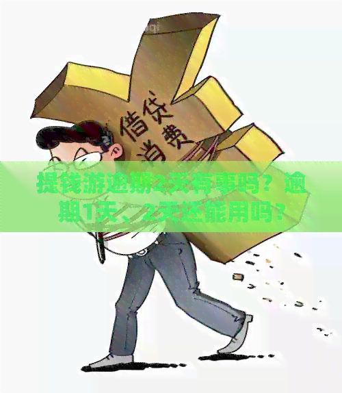 提钱游逾期2天有事吗？逾期1天、2天还能用吗？