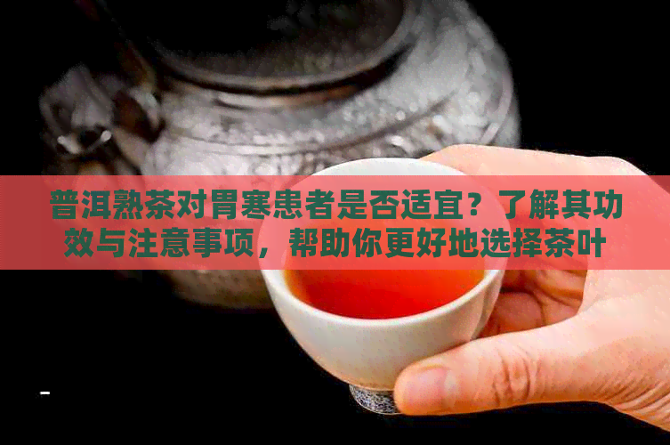 普洱熟茶对胃寒患者是否适宜？了解其功效与注意事项，帮助你更好地选择茶叶