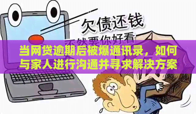 当网贷逾期后被爆通讯录，如何与家人进行沟通并寻求解决方案？