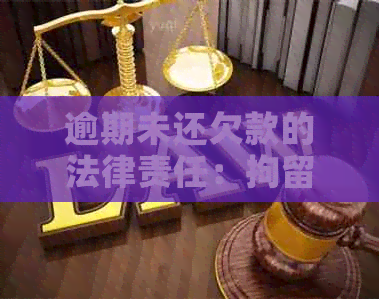 逾期未还欠款的法律责任：拘留规定及相关法律解读