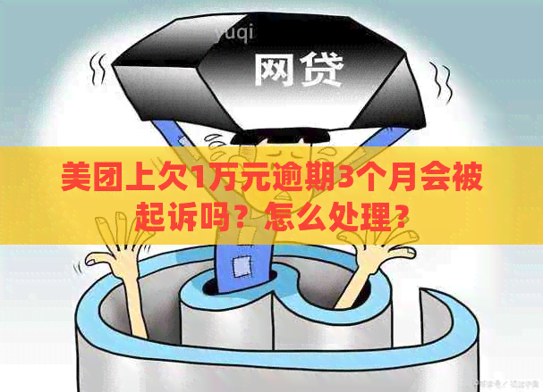 美团上欠1万元逾期3个月会被起诉吗？怎么处理？