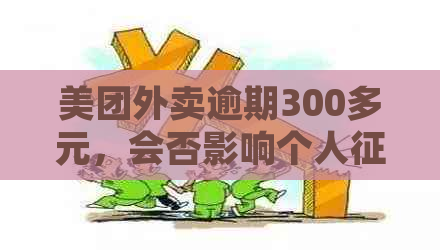 美团外卖逾期300多元，会否影响个人并上失信人名单？