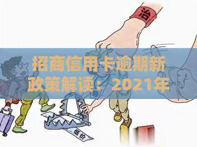 招商信用卡逾期新政策解读：2021年真实情况及2020年新规定