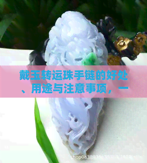 戴玉转运珠手链的好处、用途与注意事项，一篇全面的解析