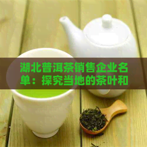 湖北普洱茶销售企业名单：探究当地的茶叶和供应商