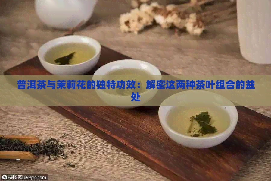 普洱茶与茉莉花的独特功效：解密这两种茶叶组合的益处