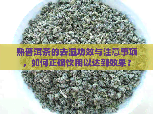 熟普洱茶的去湿功效与注意事项，如何正确饮用以达到效果？