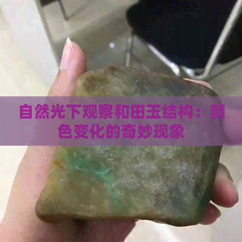 自然光下观察和田玉结构：颜色变化的奇妙现象