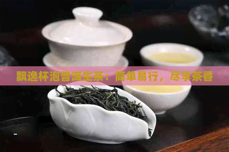 飘逸杯泡普洱生茶：简单易行，尽享茶香