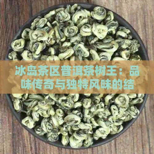 冰岛茶区普洱茶树王：品味传奇与独特风味的结合