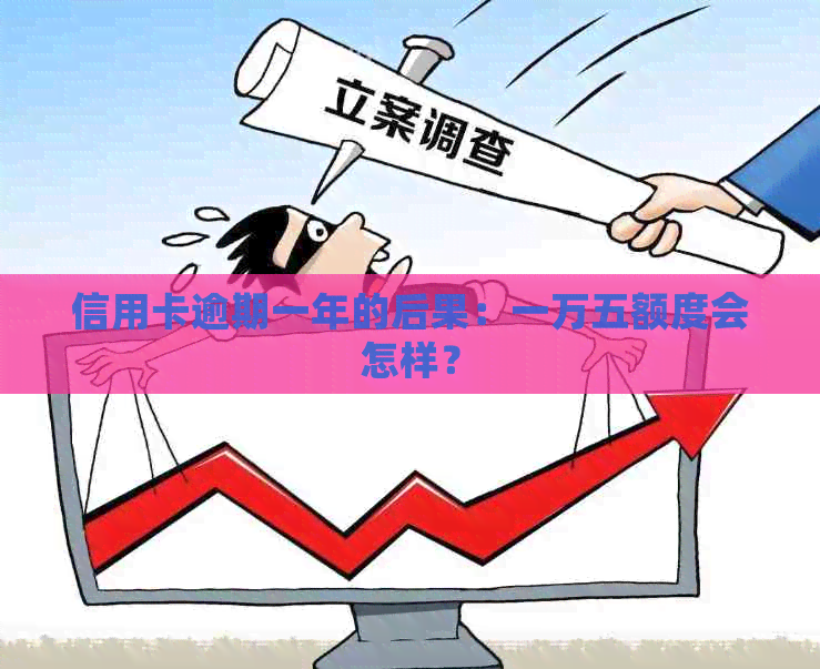 信用卡逾期一年的后果：一万五额度会怎样？