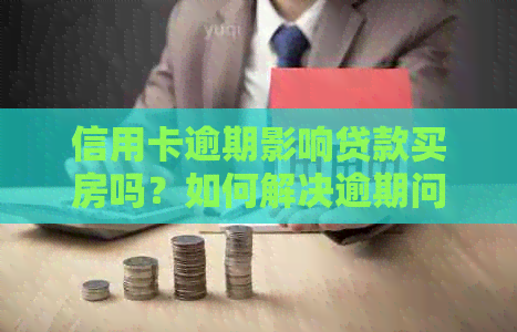 信用卡逾期影响贷款买房吗？如何解决逾期问题并顺利购房？