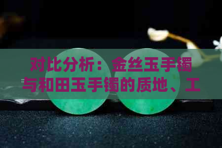 对比分析：金丝玉手镯与和田玉手镯的质地、工艺与价值差异