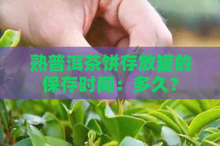 熟普洱茶饼存放罐的保存时间：多久？