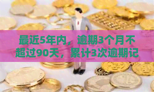 最近5年内，逾期3个月不超过90天，累计3次逾期记录。