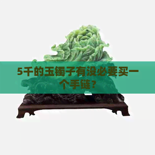 5千的玉镯子有没必要买一个手链？