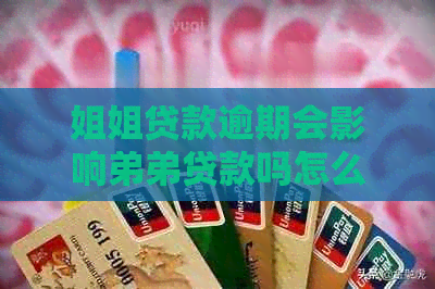 姐姐贷款逾期会影响弟弟贷款吗怎么办？ 这个标题涵了所有你提出的问题