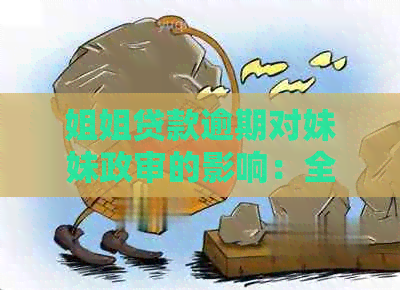 姐姐贷款逾期对妹妹政审的影响：全面解答与防范措