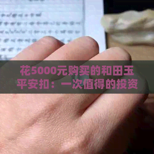 花5000元购买的和田玉平安扣：一次值得的投资吗？