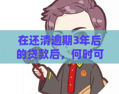 在还清逾期3年后的贷款后，何时可以再次尝试购车？