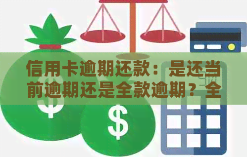 信用卡逾期还款：是还当前逾期还是全款逾期？全面解决方案及影响分析